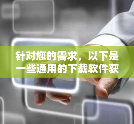 针对您的需求,以下是一些通用的下载软件获取方法,涵盖了手动下载、使用下载网站、云下载等方法,同时包括了注意事项,以确保下载的软件是安全的 针对您的需求,以下是一些通用的下载软件获取方法,涵盖了手动下载、使用下载网站、云下载等方法,同时包括了注意事项,以确保下载的软件是安全的