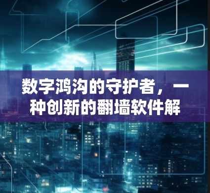 数字鸿沟的守护者,一种创新的翻墙软件解决方案 数字鸿沟的守护者,一种创新的翻墙软件解决方案