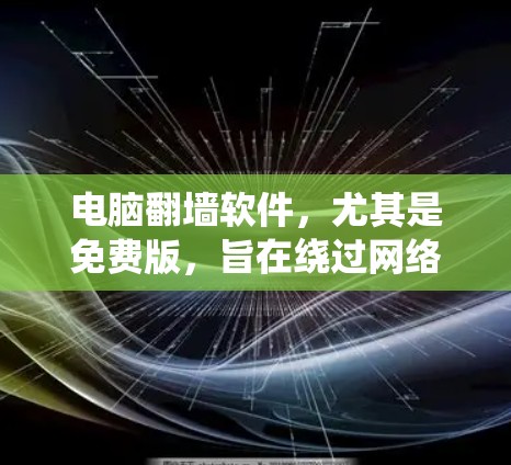电脑翻墙软件,尤其是免费版,旨在绕过网络防火墙,将用户连接到本地服务器,以访问更多的网站或更安全地使用互联网。以下是对免费版翻墙软件的详细介绍 电脑翻墙软件,尤其是免费版,旨在绕过网络防火墙,将用户连接到本地服务器,以访问更多的网站或更安全地使用互联网。以下是对免费版翻墙软件的详细介绍