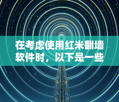 在考虑使用红米翻墙软件时,以下是一些关键点和建议,帮助你做出明智的选择