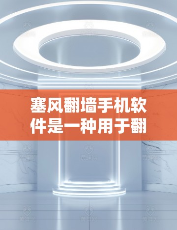 塞风翻墙手机软件是一种用于翻墙的工具,允许用户通过网络访问外部服务器,无需配置软件。以下是针对该软件的详细信息 塞风翻墙手机软件是一种用于翻墙的工具,允许用户通过网络访问外部服务器,无需配置软件。以下是针对该软件的详细信息
