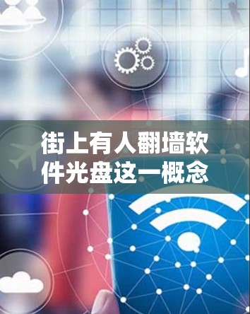 街上有人翻墙软件光盘这一概念引发了多重思考和探讨,涉及法律、伦理、技术和社会问题。以下是对此问题的分步解释和总结 街上有人翻墙软件光盘这一概念引发了多重思考和探讨,涉及法律、伦理、技术和社会问题。以下是对此问题的分步解释和总结