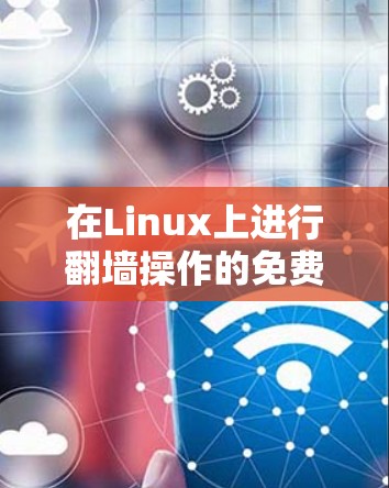 在Linux上进行翻墙操作的免费软件推荐 在Linux上进行翻墙操作的免费软件推荐