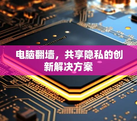 电脑翻墙,共享隐私的创新解决方案 电脑翻墙,共享隐私的创新解决方案