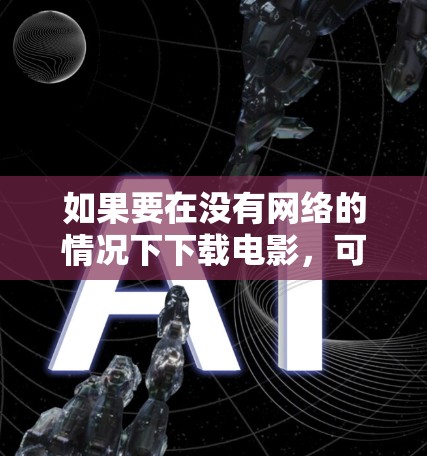 如果要在没有网络的情况下下载电影,可以通过以下步骤进行 如果要在没有网络的情况下下载电影,可以通过以下步骤进行