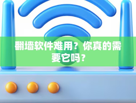 翻墙软件难用?你真的需要它吗? 翻墙软件难用?你真的需要它吗?
