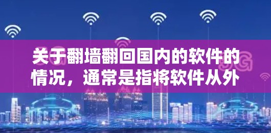 关于翻墙翻回国内的软件的情况，通常是指将软件从外部服务器下载到本地设备。如果您的目标是下载国外软件到国内设备，通常需要以下步骤