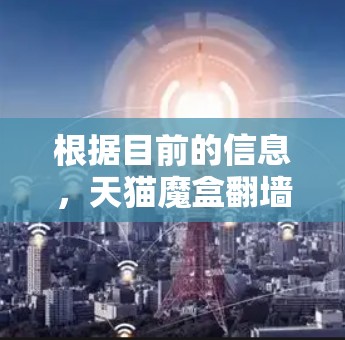 根据目前的信息,天猫魔盒翻墙软件可能是一个不常见的名称,可能是一个误解或错误。在中国,用户可以通过以下方式进行网络翻墙 根据目前的信息,天猫魔盒翻墙软件可能是一个不常见的名称,可能是一个误解或错误。在中国,用户可以通过以下方式进行网络翻墙