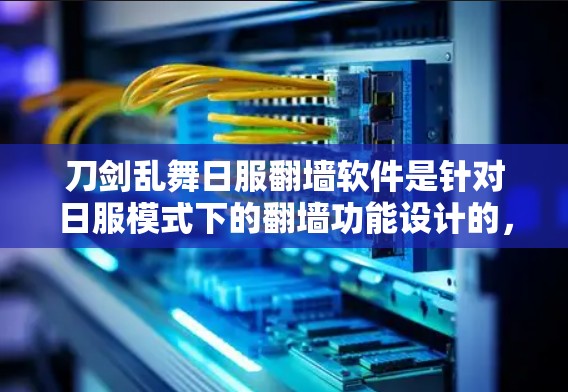 刀剑乱舞日服翻墙软件是针对日服模式下的翻墙功能设计的,旨在通过翻墙技术简化玩家在不同日服模式下的游戏访问体验。以下是对这一问题的详细解答 刀剑乱舞日服翻墙软件是针对日服模式下的翻墙功能设计的,旨在通过翻墙技术简化玩家在不同日服模式下的游戏访问体验。以下是对这一问题的详细解答