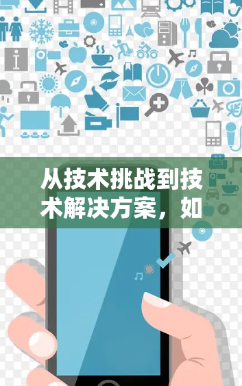 从技术挑战到技术解决方案,如何高效下载翻墙软件 从技术挑战到技术解决方案,如何高效下载翻墙软件