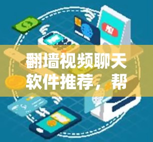 翻墙视频聊天软件推荐,帮助您在没有网络的情况下与他人交流。以下是一些常用的软件推荐,它们支持翻墙功能,并且提供多种通话方式