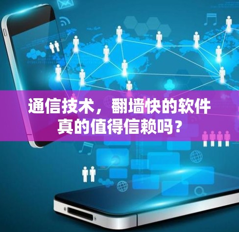 通信技术,翻墙快的软件真的值得信赖吗?