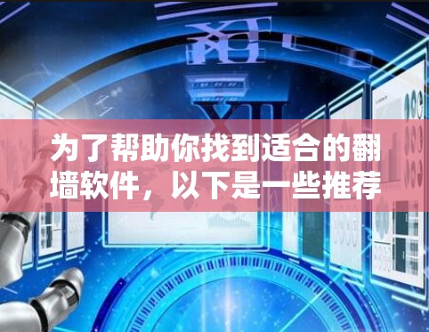 为了帮助你找到适合的翻墙软件，以下是一些推荐，涵盖不同需求和预算的情况