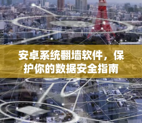 安卓系统翻墙软件,保护你的数据安全指南 安卓系统翻墙软件,保护你的数据安全指南