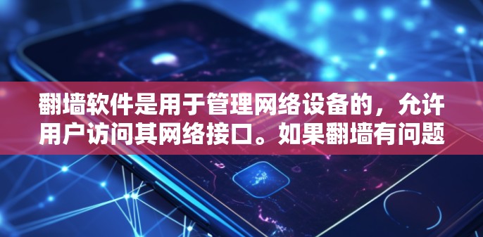 翻墙软件是用于管理网络设备的，允许用户访问其网络接口。如果翻墙有问题，可能会导致设备无法正常工作，如无法连接到互联网或设备无法识别网络接口。以下是一些常见的翻墙软件及其用途