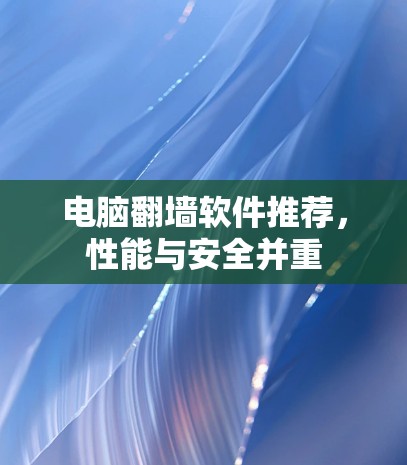 电脑翻墙软件推荐，性能与安全并重