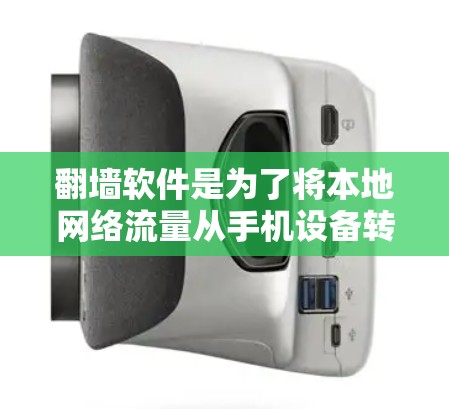 翻墙软件是为了将本地网络流量从手机设备转发至服务器，以满足一些服务器没有本地设备支持的需求。以下是关于翻墙软件的详细指南和推荐，特别是针对安卓设备的使用方法