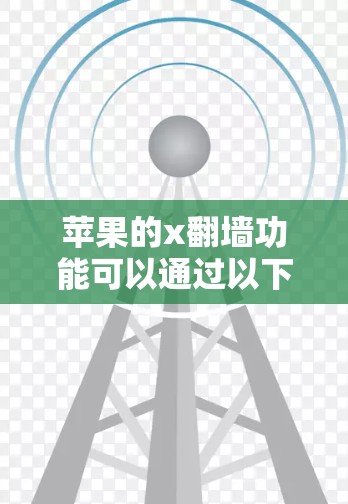 苹果的x翻墙功能可以通过以下步骤进行操作 苹果的x翻墙功能可以通过以下步骤进行操作