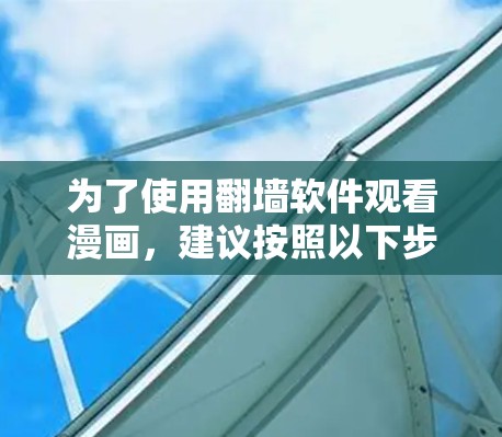 为了使用翻墙软件观看漫画，建议按照以下步骤操作