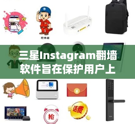 三星Instagram翻墙软件旨在保护用户上传的Instagram数据,防止非法翻转。以下是对这些软件的详细介绍 三星Instagram翻墙软件旨在保护用户上传的Instagram数据,防止非法翻转。以下是对这些软件的详细介绍