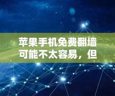 苹果手机免费翻墙可能不太容易,但可以通过以下步骤来实现 苹果手机免费翻墙可能不太容易,但可以通过以下步骤来实现