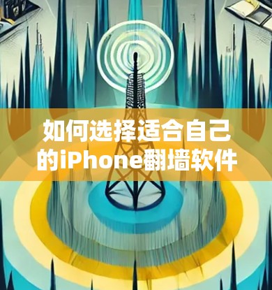 如何选择适合自己的iPhone翻墙软件？