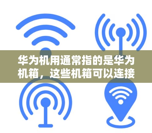 华为机用通常指的是华为机箱,这些机箱可以连接到外部网络,以便用户在机箱上使用外部网络服务。然而,关于华为机用什么软件翻墙的具体信息可能需要根据不同的场景来判断,以下是一些常见的情况和建议 华为机用通常指的是华为机箱,这些机箱可以连接到外部网络,以便用户在机箱上使用外部网络服务。然而,关于华为机用什么软件翻墙的具体信息可能需要根据不同的场景来判断,以下是一些常见的情况和建议