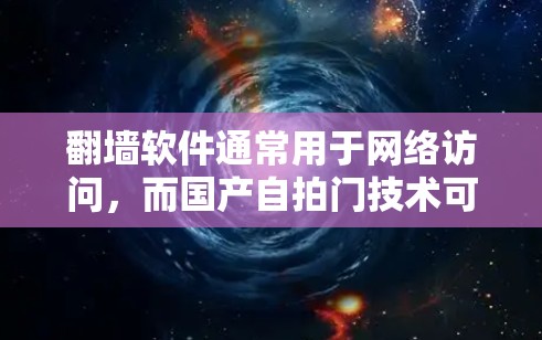 翻墙软件通常用于网络访问，而国产自拍门技术可能指的是通过某种方式进行自拍门操作，例如通过软件实现屏幕自拍门或通过某种设备实现屏幕自拍门。以下是一些可能的解决方案