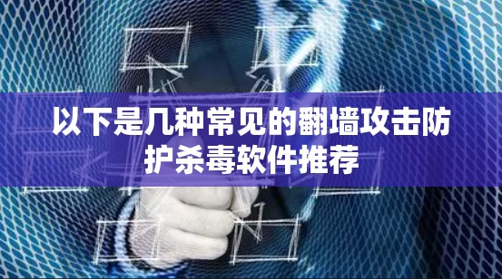 以下是几种常见的翻墙攻击防护杀毒软件推荐