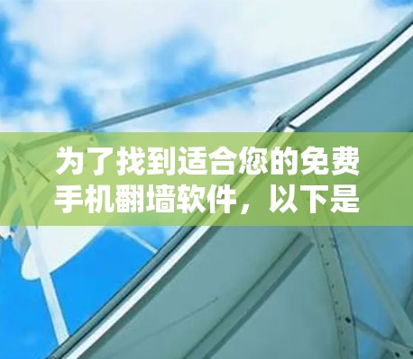为了找到适合您的免费手机翻墙软件,以下是一些推荐 为了找到适合您的免费手机翻墙软件,以下是一些推荐