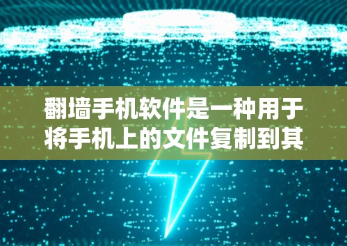 翻墙手机软件是一种用于将手机上的文件复制到其他设备或系统的方法,用户可以根据需要选择适合的功能。以下是几种常见的翻墙手机软件及其功能描述 翻墙手机软件是一种用于将手机上的文件复制到其他设备或系统的方法,用户可以根据需要选择适合的功能。以下是几种常见的翻墙手机软件及其功能描述