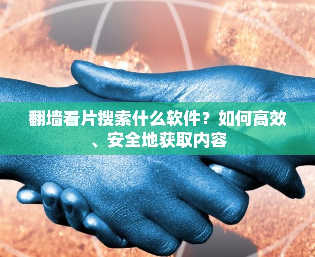 翻墙看片搜索什么软件?如何高效、安全地获取内容