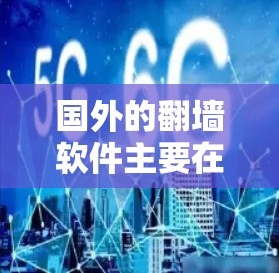 国外的翻墙软件主要在一些主要的网络强国国家使用,如美国、加拿大、英国、澳大利亚、新西兰、澳大利亚新南威克和加拿大等。以下是一些常见的国外翻墙软件及其功能