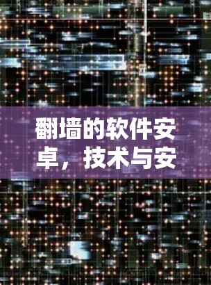 翻墙的软件安卓,技术与安全的双刃剑 翻墙的软件安卓,技术与安全的双刃剑
