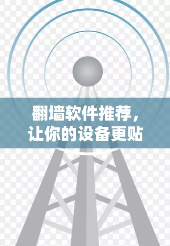 翻墙软件推荐,让你的设备更贴心 翻墙软件推荐,让你的设备更贴心