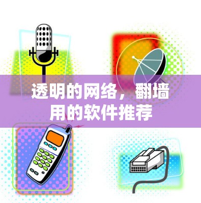 透明的网络,翻墙用的软件推荐 透明的网络,翻墙用的软件推荐