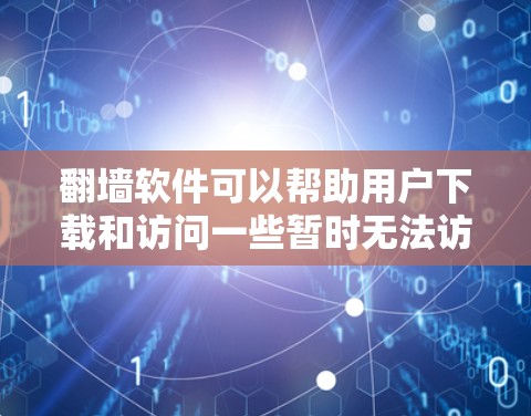 翻墙软件可以帮助用户下载和访问一些暂时无法访问的网站、资源或文件。以下是一些适合需要翻墙的软件推荐