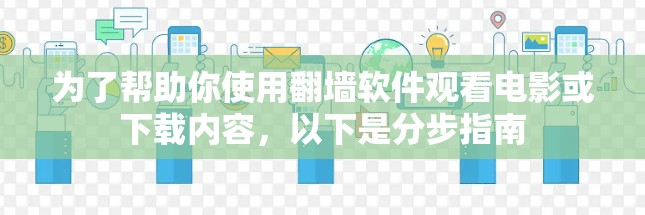 为了帮助你使用翻墙软件观看电影或下载内容,以下是分步指南 为了帮助你使用翻墙软件观看电影或下载内容,以下是分步指南