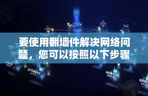 要使用翻墙件解决网络问题，您可以按照以下步骤操作
