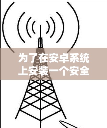 为了在安卓系统上安装一个安全可靠的翻墙软件并管理资源，可以按照以下步骤进行