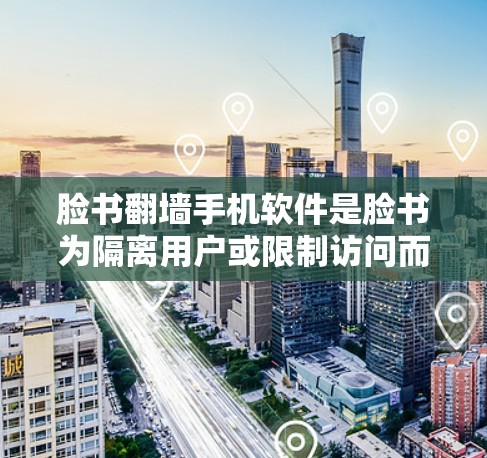 脸书翻墙手机软件是脸书为隔离用户或限制访问而开发的应用程序,旨在隔离用户访问某些网站或应用。以下是对该功能的详细介绍 脸书翻墙手机软件是脸书为隔离用户或限制访问而开发的应用程序,旨在隔离用户访问某些网站或应用。以下是对该功能的详细介绍