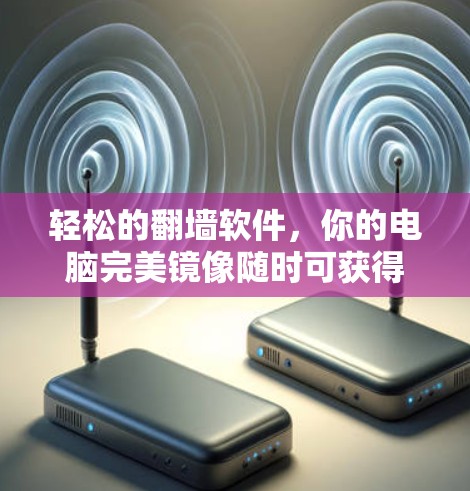 轻松的翻墙软件，你的电脑完美镜像随时可获得