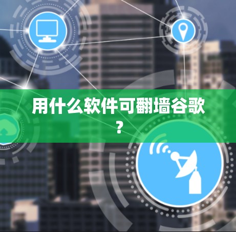 用什么软件可翻墙谷歌？