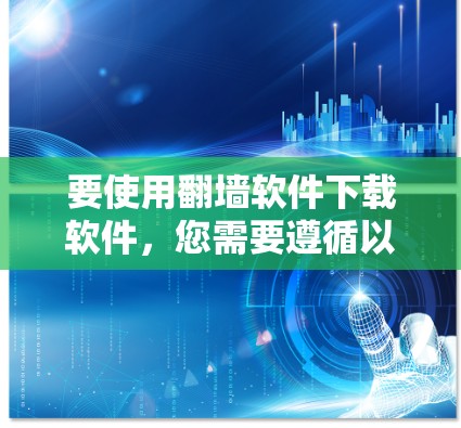 要使用翻墙软件下载软件，您需要遵循以下步骤以确保安全和合规