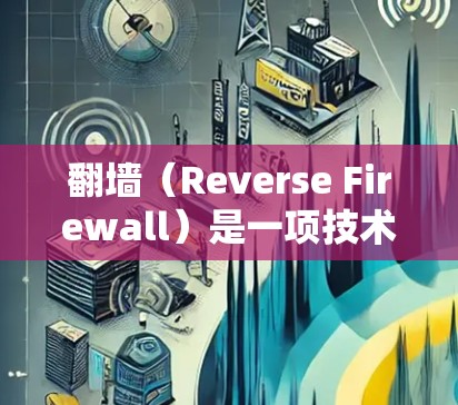 翻墙（Reverse Firewall）是一项技术，用于在特定服务器上运行用户所需的软件。以下是一个详细的过程，帮助您了解如何使用哪些软件进行翻墙
