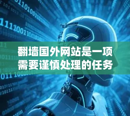 翻墙国外网站是一项需要谨慎处理的任务,但通过系统的学习和了解,可以有效地完成这一过程。以下是一步步的建议和步骤 翻墙国外网站是一项需要谨慎处理的任务,但通过系统的学习和了解,可以有效地完成这一过程。以下是一步步的建议和步骤