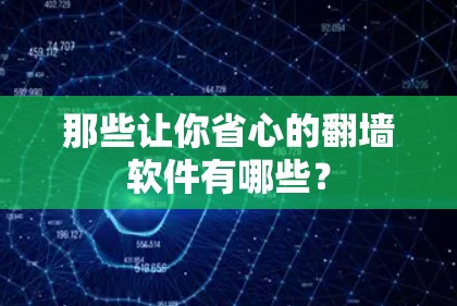 那些让你省心的翻墙软件有哪些? 那些让你省心的翻墙软件有哪些?