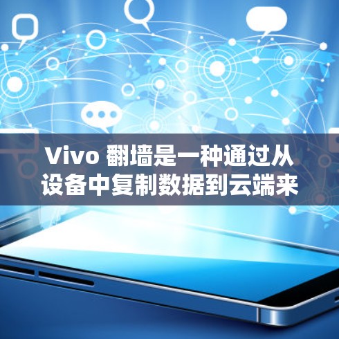 Vivo 翻墙是一种通过从设备中复制数据到云端来管理设备存储和功能的常见操作，通常用于手机设备的存储管理。翻墙后，设备可能会受到影响，具体影响包括