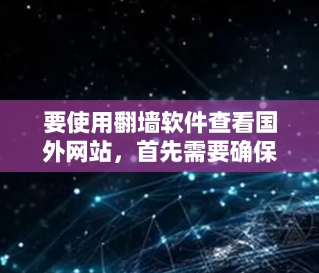 要使用翻墙软件查看国外网站，首先需要确保你的设备配置允许访问外部网络。以下是一些常见且安全的翻墙软件推荐