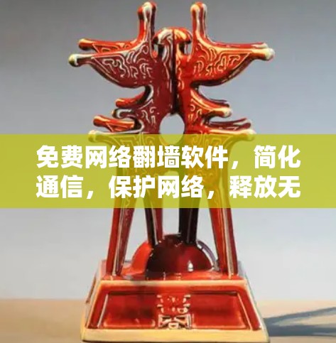 免费网络翻墙软件,简化通信,保护网络,释放无限可能 免费网络翻墙软件,简化通信,保护网络,释放无限可能